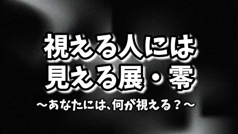 【視える人には見える展・零★あなたには、何が視える？】