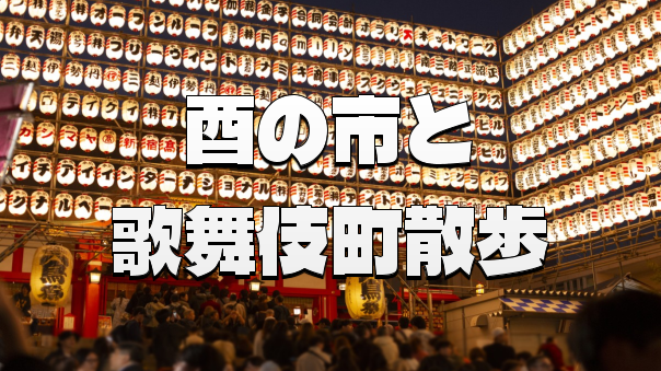 歌舞伎町ナイトウォーク！花園神社の酉の市やゴールデン街、夜の繁華街の散策を楽しみます♪