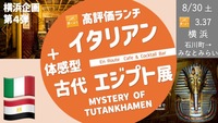 [横浜・女性主催] 美味しいイタリアン・ランチ ＋ 体感型古代エジプト展 〜ミステリー・オブ・ツタンカーメン〜
