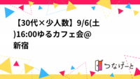 【30代×少人数】9/6(土)16:00〜ゆるカフェ会@新宿