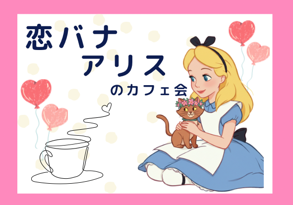  【女性主催】恋バナしちゃお‼アリスのカフェ会
