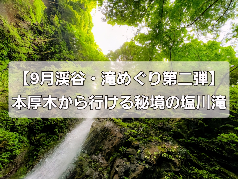 【9月渓谷・滝めぐり第二弾】本厚木から行ける秘境の塩川滝✨