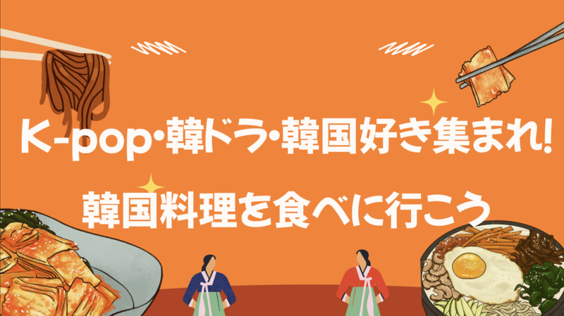 【20代・女性主催】K-pop・韓ドラ好き集まれ！美味しい韓国料理を食べに行こう！