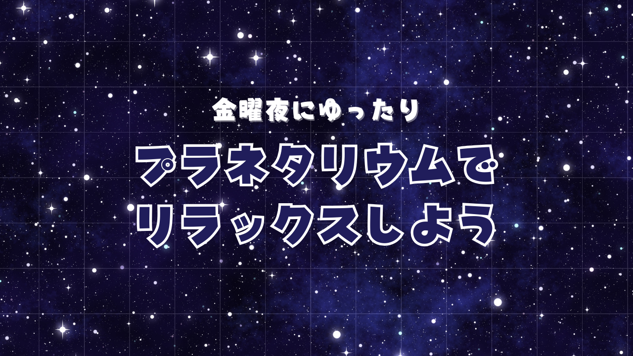 【女性主催】【初参加大歓迎】金曜夜にゆったり🌙プラネタリウムでリラックスしよう⭐