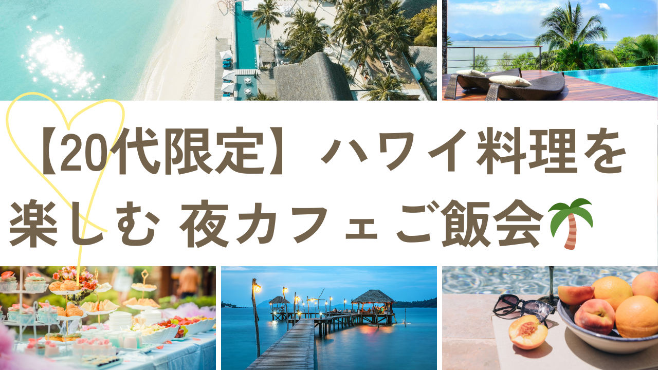 【20代限定】ハワイ料理を楽しむ夜カフェごはん会 in 渋谷🍹
