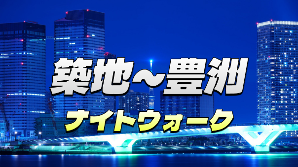 築地〜勝鬨橋〜トリトンブリッジ〜晴海大橋〜チームラボなど夜景を楽しむナイトウォーク(^-^)
