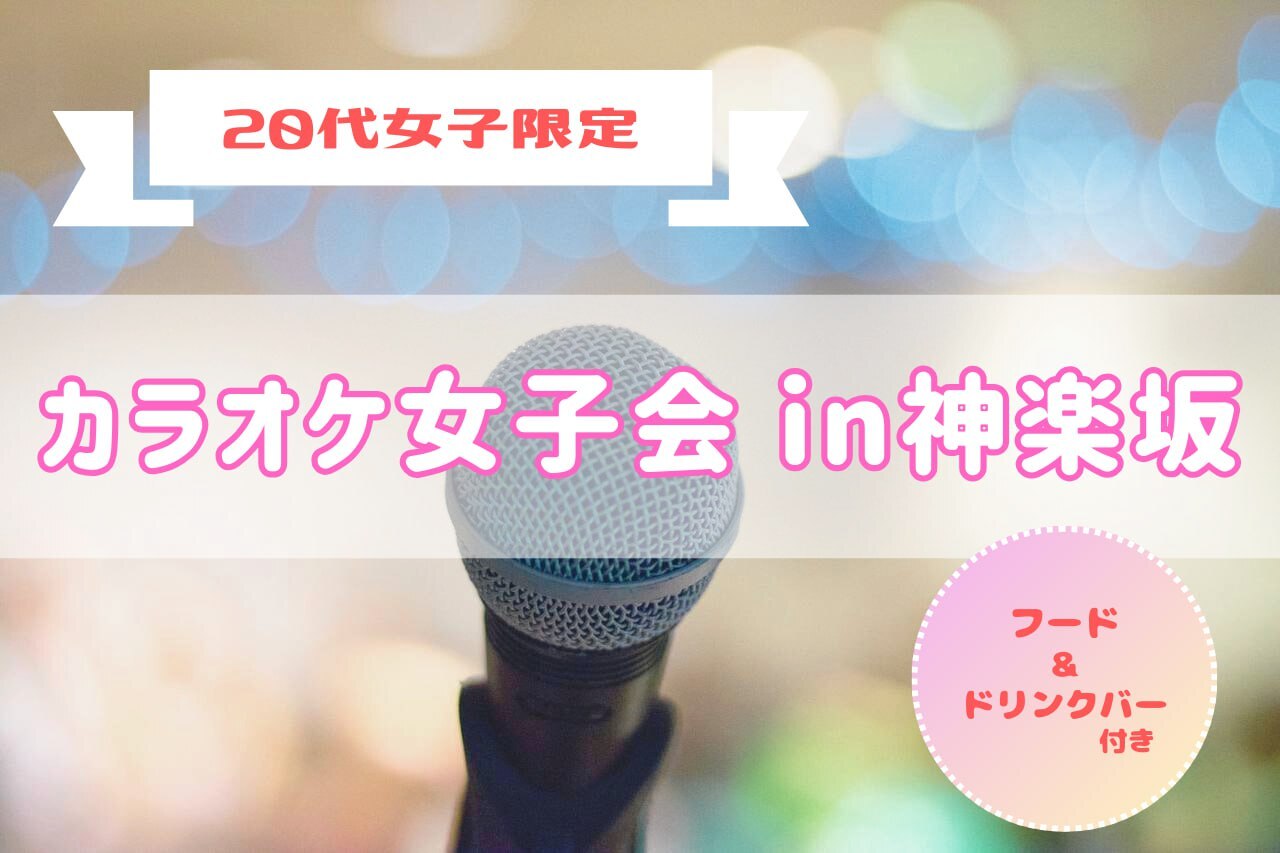 【20代女子限定】カラオケ女子会 in 神楽坂 (フード・ドリンクバー付き)🎶