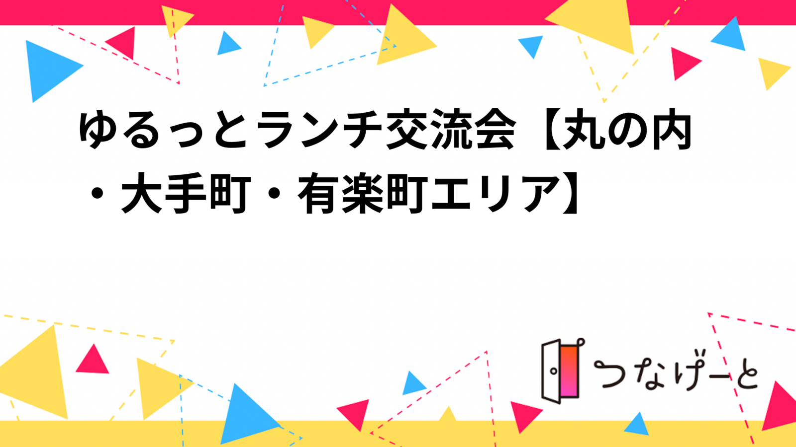 ゆるっとランチ交流会【丸の内・大手町・有楽町エリア】