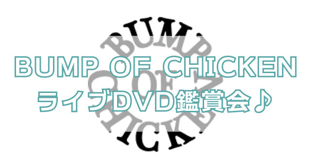BUMP OF CHICKENのライブDVD鑑賞会やりませんか🎼