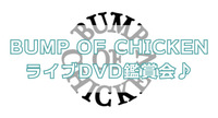 BUMP OF CHICKENのライブDVD鑑賞会やりませんか🎼