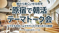 【遅刻OK・主催者歓迎】朝から楽しいゆる哲学｜原宿で朝活 テーマトーク会 〜シブミナのホームグラウンドでゆったり3時間〜
