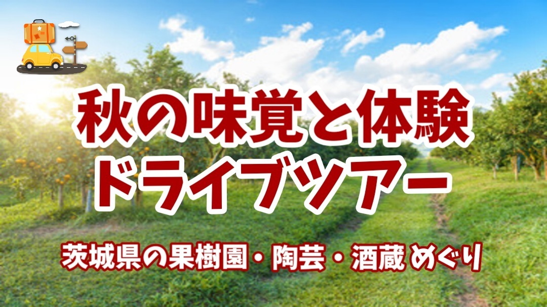 【旬の味覚と体験にふれる秋のドライブツアー★茨城県の果樹園・陶芸・酒蔵をめぐる旅】