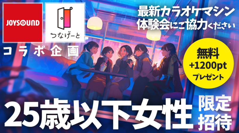 【つなげーと×JOYSOUND ： 25歳以下女性限定 】最新カラオケ機の体験会にご協力ください！