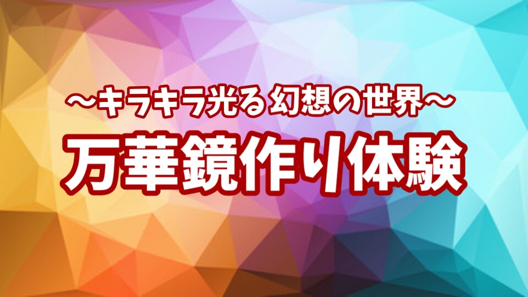 【キラキラ光る幻想の世界★万華鏡作り体験】