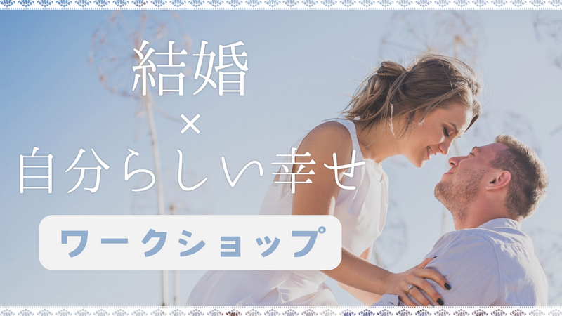 結婚✕自分らしい幸せワークショップ【相手に求めるもの編】自分らしく幸せな結婚をするために考える。20代30代限定