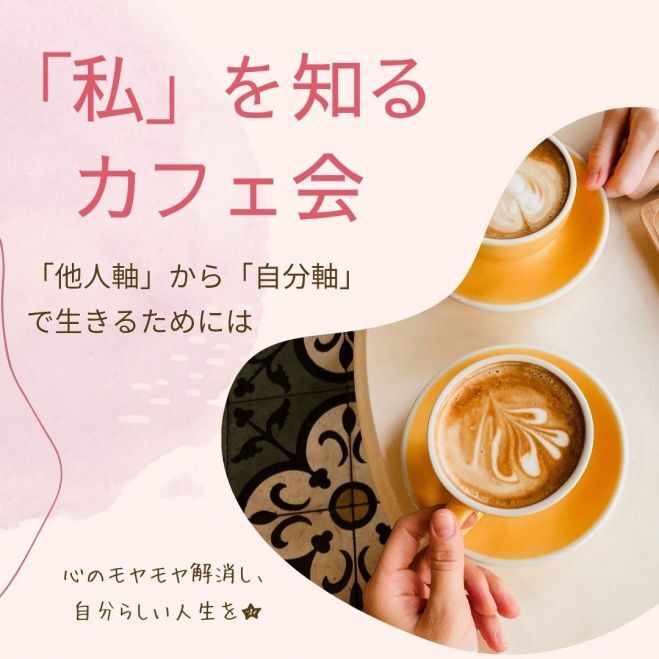 【20,30代限定】『私』を知るカフェ会〜「他人軸」から「自分軸」で生きるためには