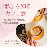 【20,30代限定】『私』を知るカフェ会〜「他人軸」から「自分軸」で生きるためには