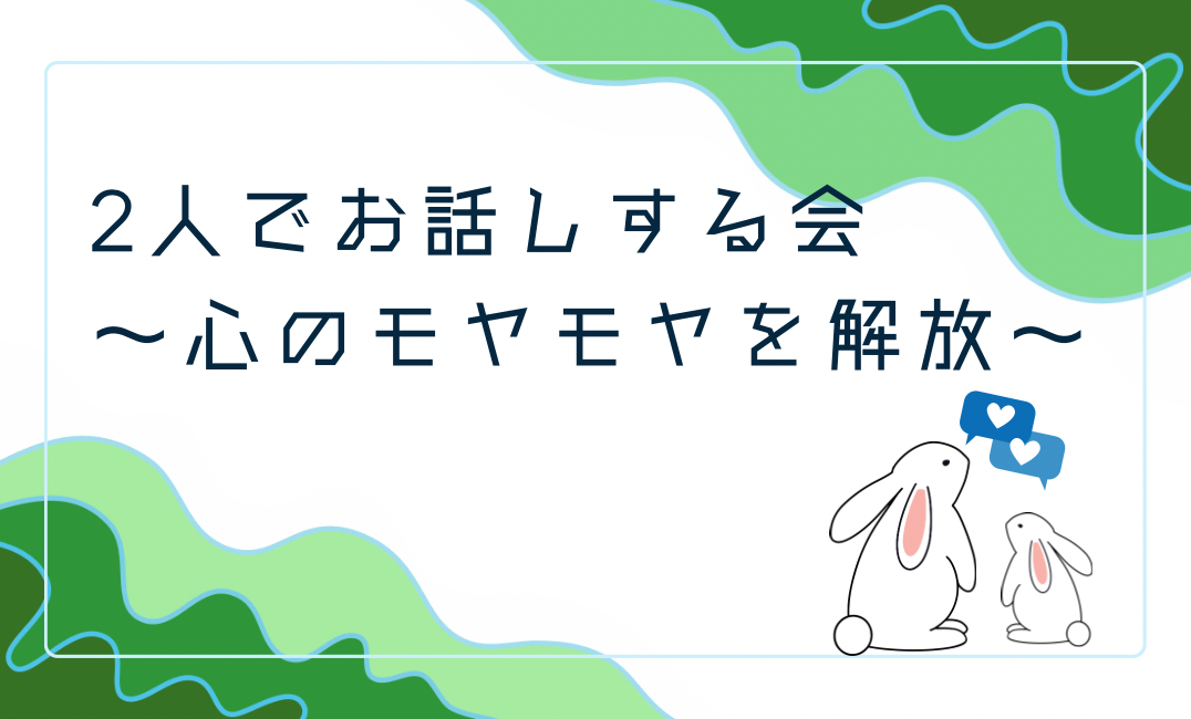 2人でお話しする会🍀
〜心のモヤモヤを解放〜