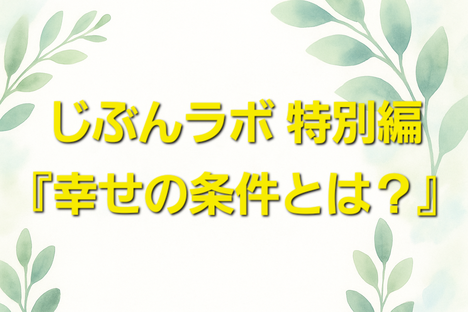 じぶんラボ特別編『幸せの条件とは？』〜日常の中で“満たされる瞬間”を見つけよう〜