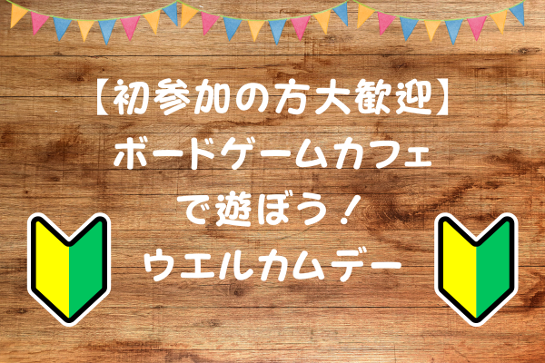 【初参加歓迎】秋葉原のボードゲームカフェで遊ぼう！初参加の方ウェルカムデー