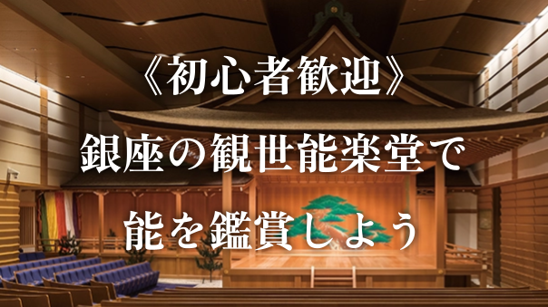 貴重【初心者歓迎】GINZA SIXにある観世能楽堂で「能」を鑑賞しよう！