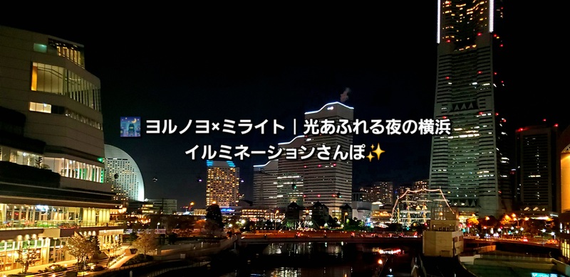 🌃 ヨルノヨ×ミライト｜光あふれる夜の横浜イルミネーションさんぽ✨