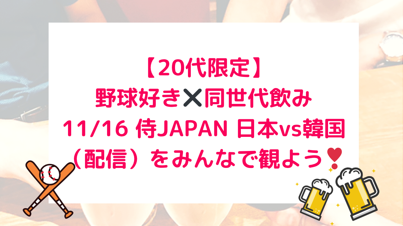 現在15名‼️11/16 プロ野球侍ジャパン 日本VS韓国戦ライブビューイング飲み！⚾️🍻 【女性主催】【20代限定】