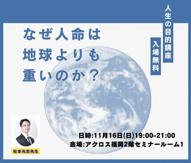 11/16(日)アクロス福岡　人生の目的講座『人命はなぜ地球よりも重いと言えるのか？』