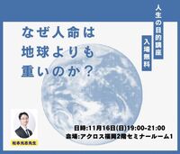 11/16(日)アクロス福岡　人生の目的講座『人命はなぜ地球よりも重いと言えるのか？』