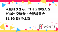☆現在参加2名様☆人見知りさん、コミュ障さんなど向け 交流会・会話練習会 11/16(日) @上野