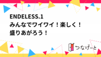 ENDELESS.1
〜みんなでワイワイ！楽しく！盛りあがろう！〜