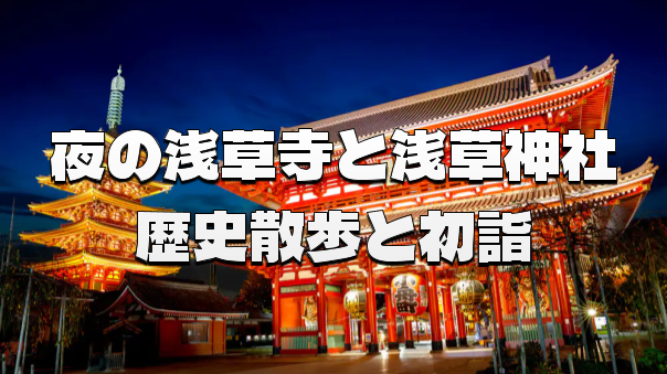 正月三日・夜の帳（とばり）の初詣：浅草寺と浅草神社、幻想的な光の散策
