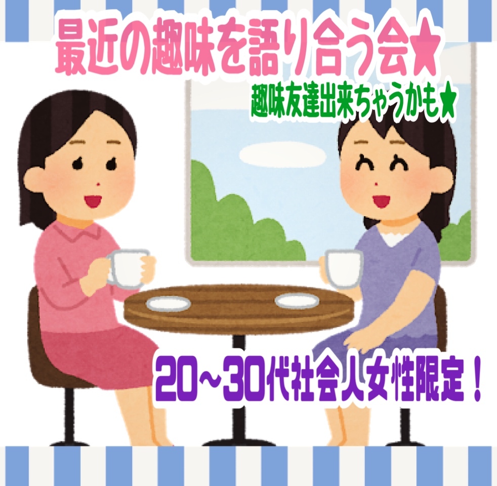 🎊満席🈵になりました★最近の趣味を語り合おう会★（20代～３０代社会人女性限定）