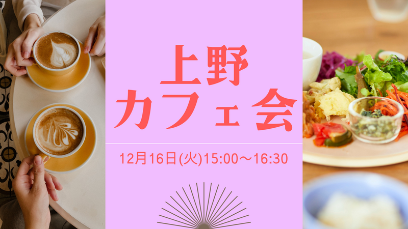 《初参加・おひとり様歓迎》上野でのんびりカフェ会♬【女性主催】
