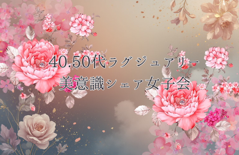 🌸40.50代限定🌸ラグジュアリー美意識シェア女子会 有料個室で開催