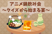 【アニメ初心者、飲み会初心者大歓迎】アニメ鍋飲み会 〜クイズから始まる宴〜