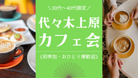 【30代〜40代限定】代々木上原でのんびりおしゃべり♪少人数カフェ会《初参加・おひとり様歓迎》