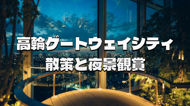高輪ゲートウェイシティの探索と展望フロア夜景観賞