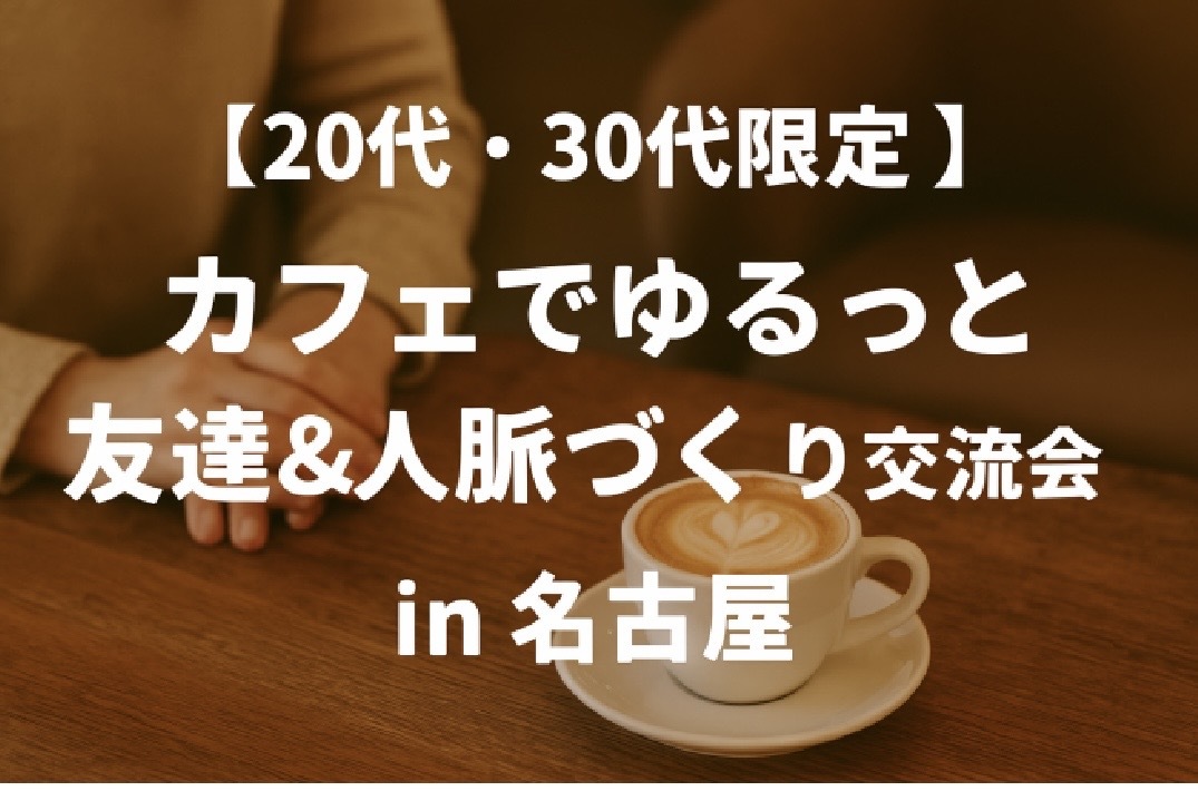 【20代,30代限定】カフェでゆるっと人脈&友達づくり交流会in愛知