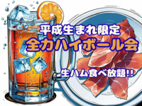 【平成生まれ限定】ハイボール×生ハム食べ放題！！