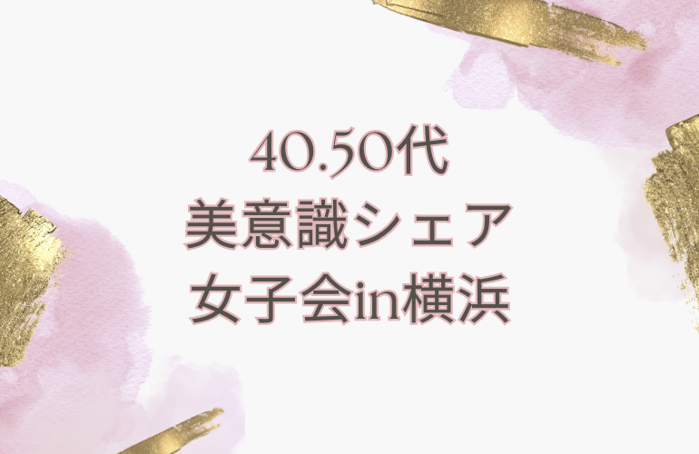 残り1名🌸40.50代限定 🌸美意識シェア女子会in横浜