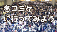 12/30コミケに行ってみよう！【東京ビックサイト】怖いもの見たさの初参加大歓迎！混まない午後入場です