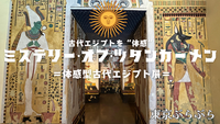 ②古代エジプトを“体感”『ミステリー・オブ・ツタンカーメン〜体感型古代エジプト展〜』