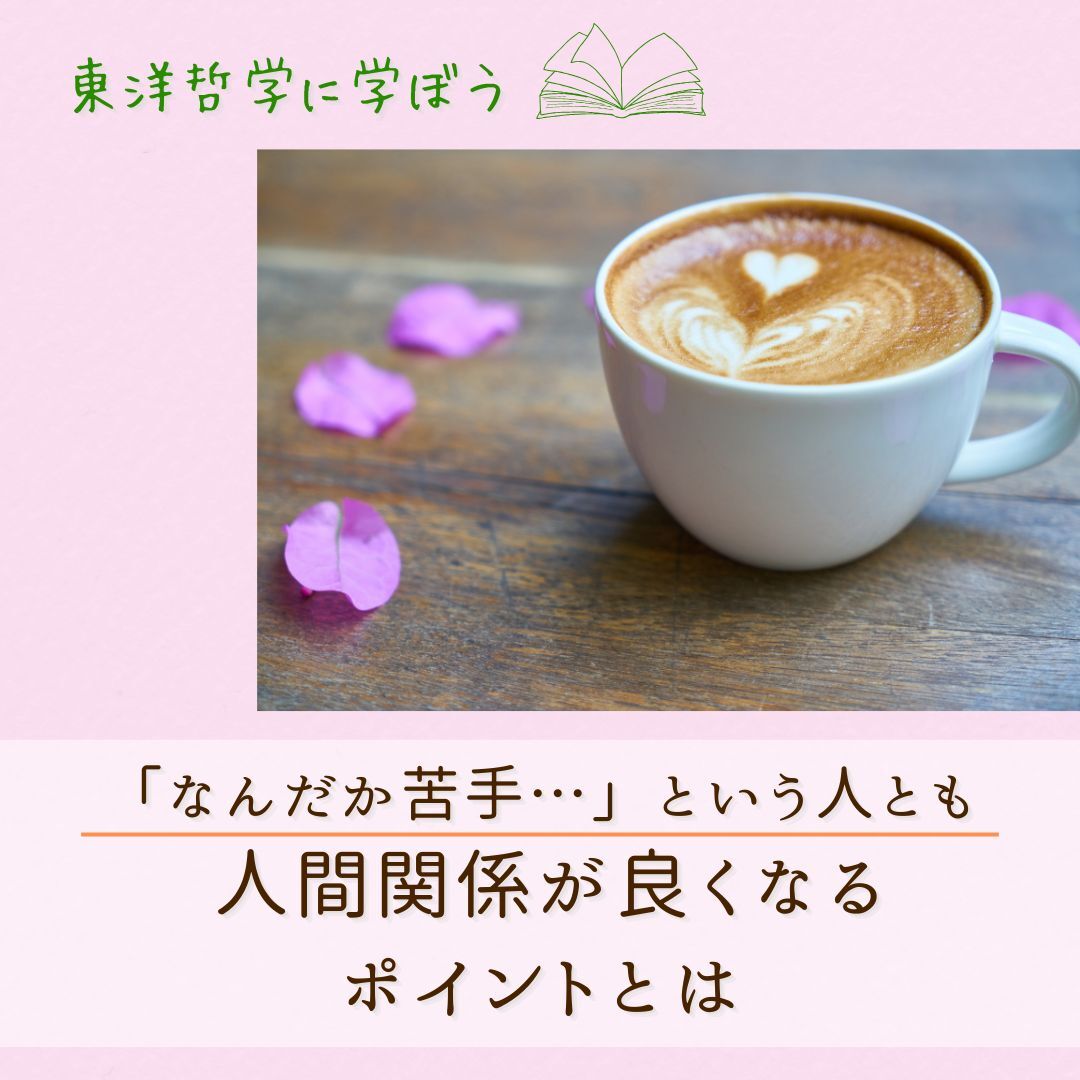 【東洋哲学カフェ】「なんだか苦手…」と思う人とも上手く付き合える!人間関係が良くなるポイントとは