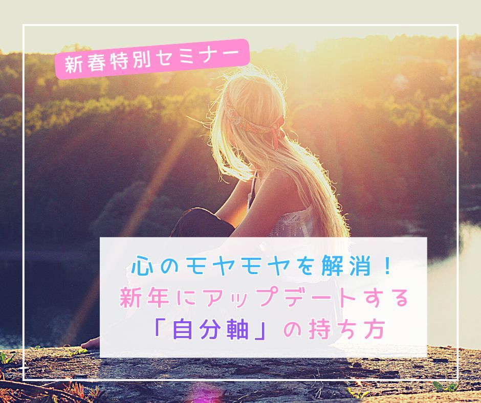 【新春特別セミナー】心のモヤモヤを解消!新年にアップデートする「自分軸」の持ち方