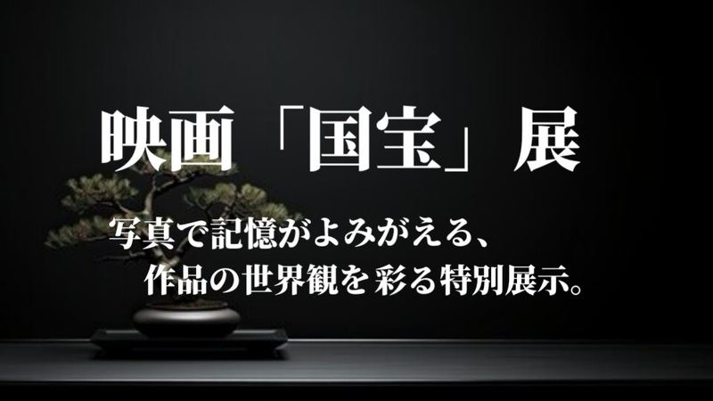 【映画『国宝』展★写真で記憶がよみがえる、作品の世界観を彩る特別展示。】