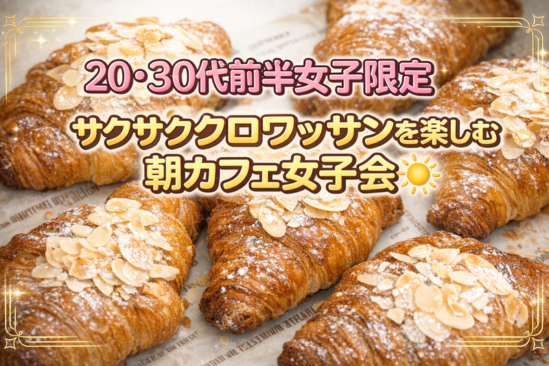 【🌼20〜30代前半女子限定🌼】サクサククロワッサンを楽しむ朝カフェ会☀️in新大久保🥐