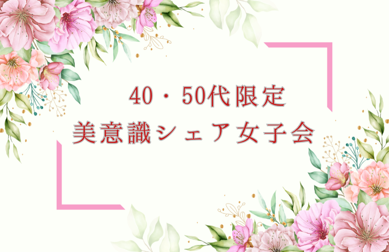 満席🌸40代・50代限定🌸美意識シェア女子会in六本木
カフェタイム＆デザートセット付（初参加大歓迎）