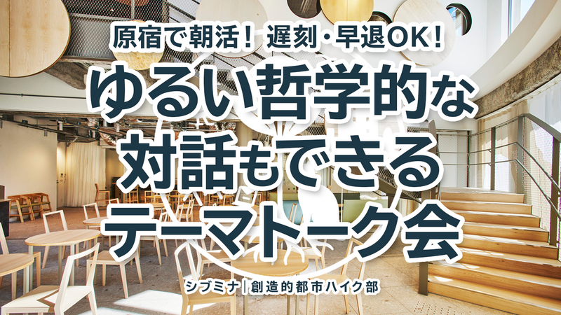 原宿で朝活！遅刻・早退OK！ゆるい哲学的な対話もできるテーマトーク会 #4