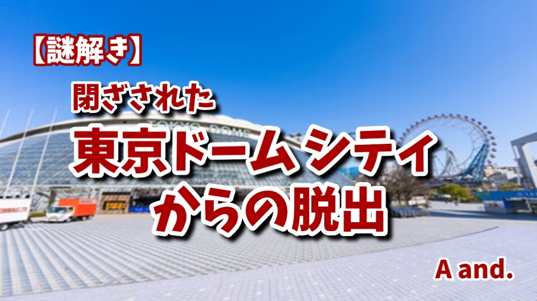 【謎解き×脱出】【閉ざされた東京ドームシティからの脱出】